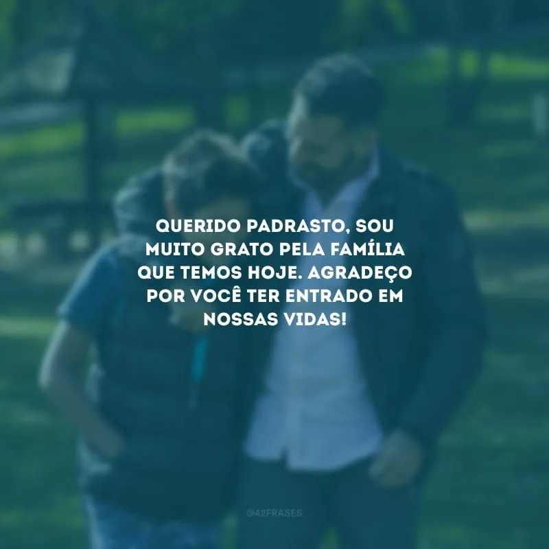 Querido padrasto, sou muito grato pela família que temos hoje. Agradeço por você ter entrado em nossas vidas!