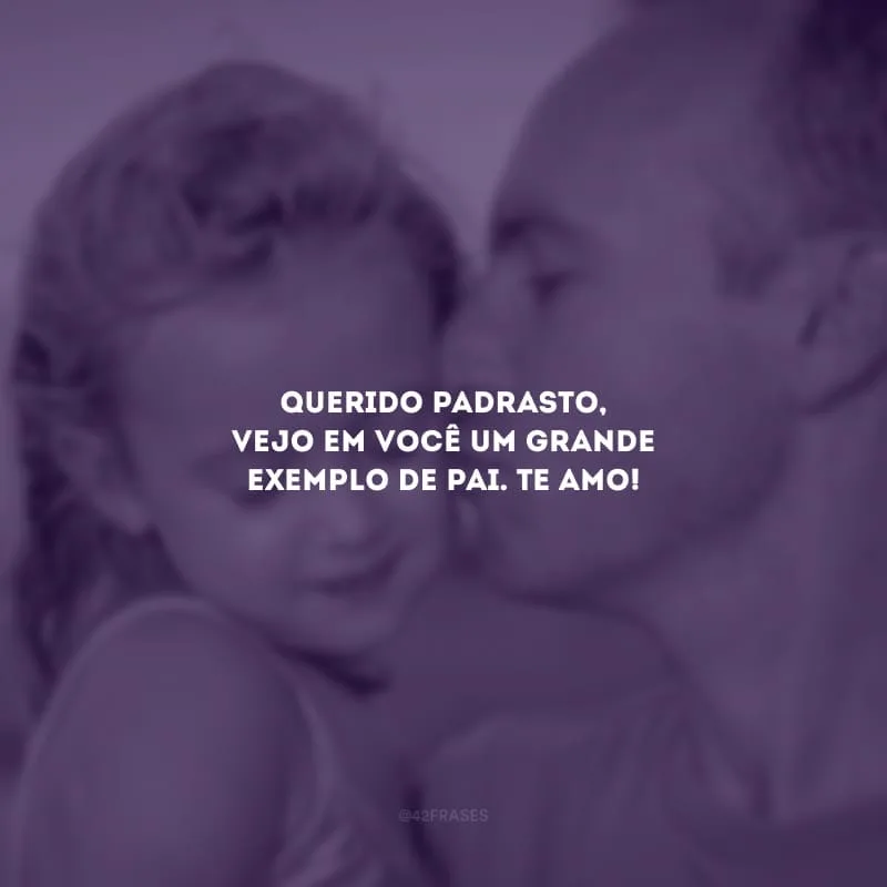 Querido padrasto, vejo em você um grande exemplo de pai. Te amo!