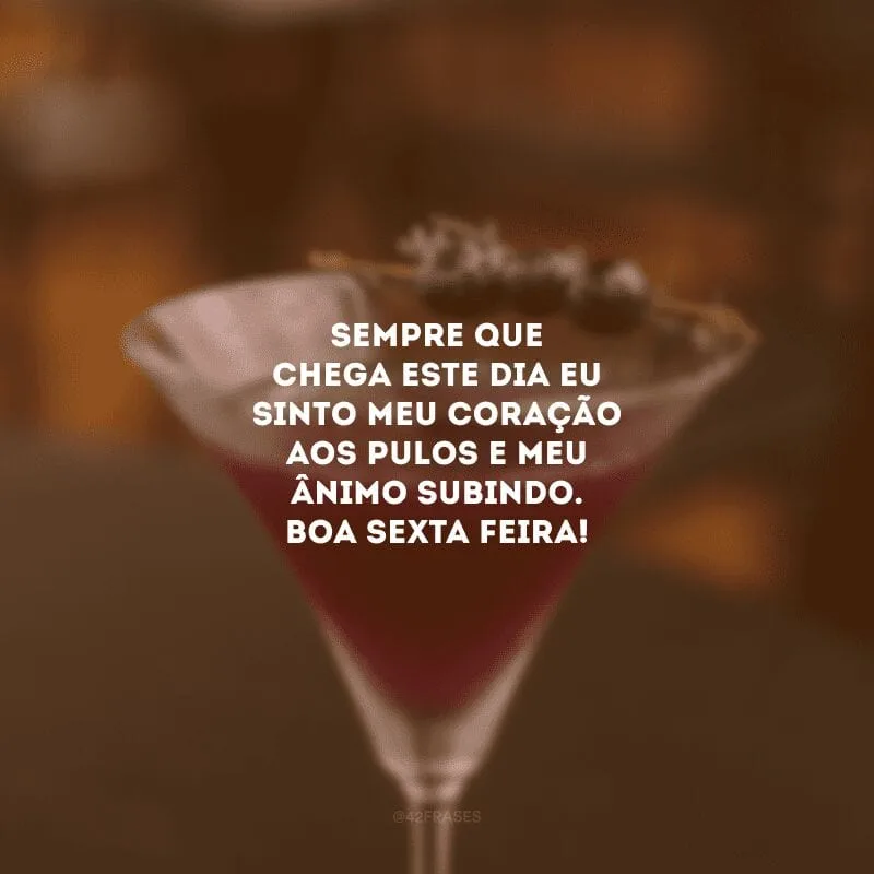 Sempre que chega este dia eu sinto meu coração aos pulos e meu ânimo subindo. Boa sexta-feira!