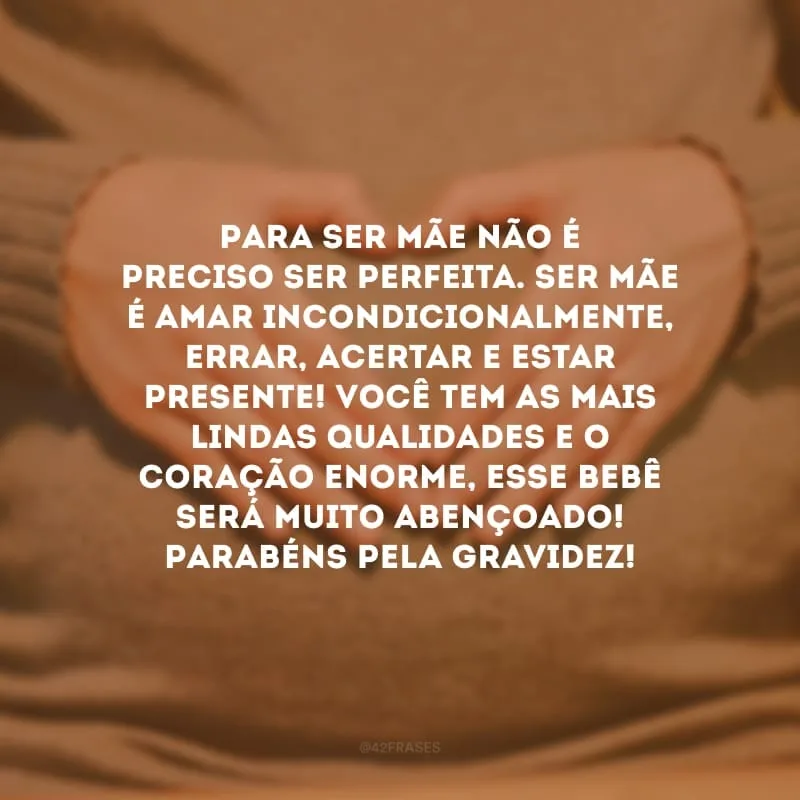 Para ser mãe não é preciso ser perfeita. Ser mãe é amar incondicionalmente, errar, acertar e estar presente! Você tem as mais lindas qualidades e o coração enorme, esse bebê será muito abençoado! Parabéns pela gravidez!