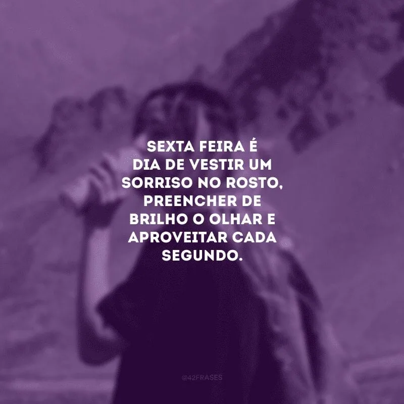 Sexta-feira é dia de vestir um sorriso no rosto, preencher de brilho o olhar e aproveitar cada segundo.