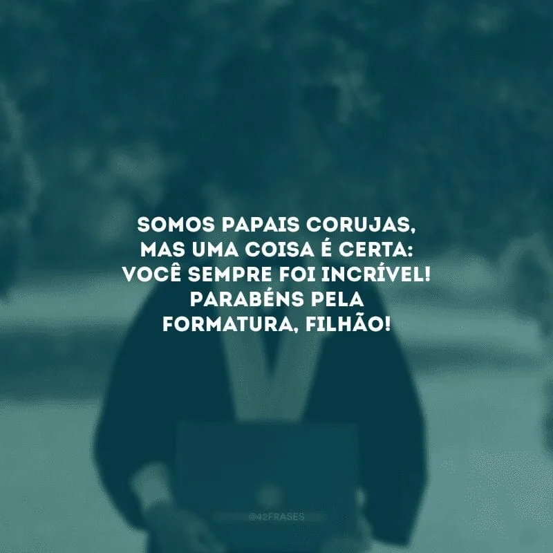 Somos papais corujas, mas uma coisa é certa: você sempre foi incrível! Parabéns pela formatura, filhão! 