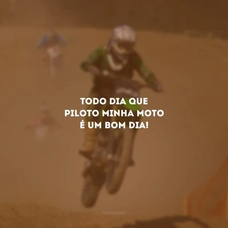 Todo dia que piloto minha moto é um bom dia!
