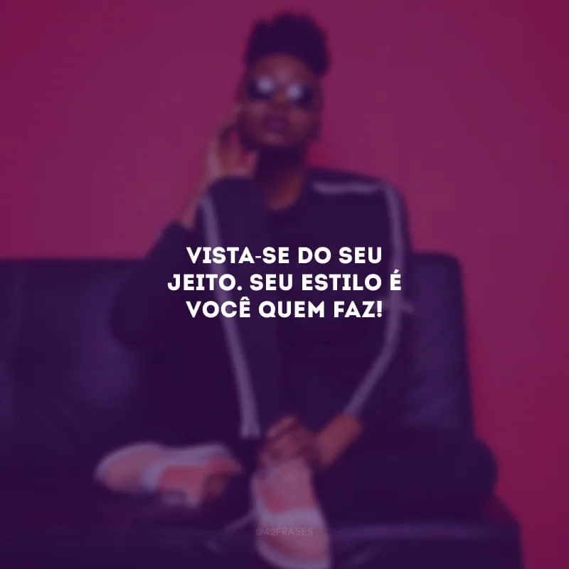Vista-se do seu jeito. Seu estilo é você quem faz!
