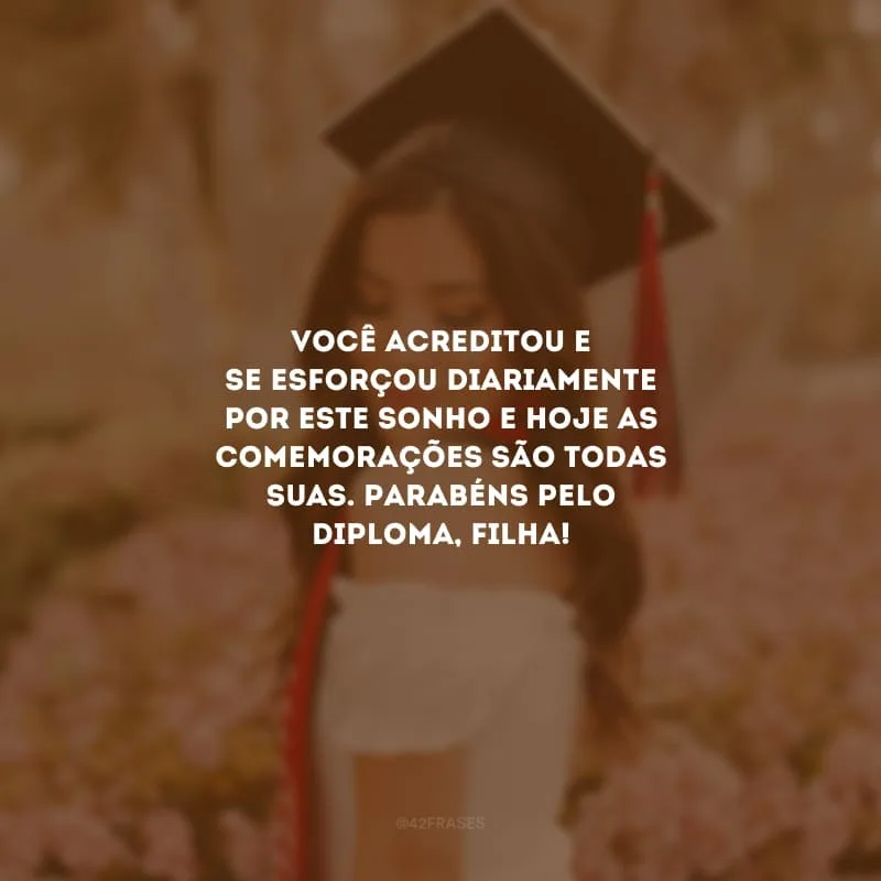 Você acreditou e se esforçou diariamente por este sonho e hoje as comemorações são todas suas. Parabéns pelo diploma, filha!
