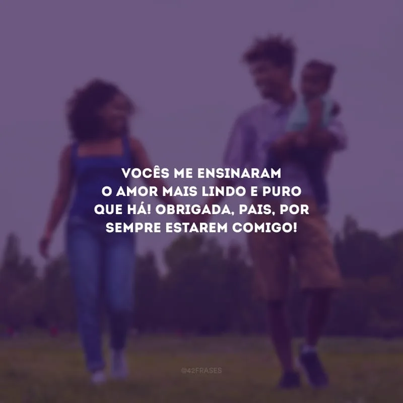 Vocês me ensinaram o amor mais lindo e puro que há! Obrigada, pais, por sempre estarem comigo!