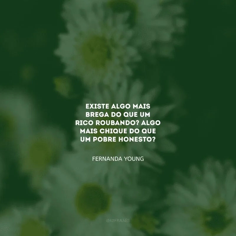 Existe algo mais brega do que um rico roubando? Algo mais chique do que um pobre honesto?