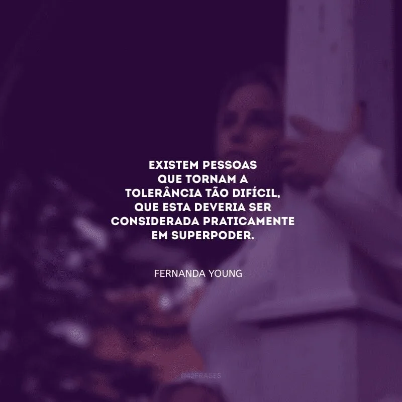 Existem pessoas que tornam a tolerância tão difícil, que esta deveria ser considerada praticamente em superpoder.