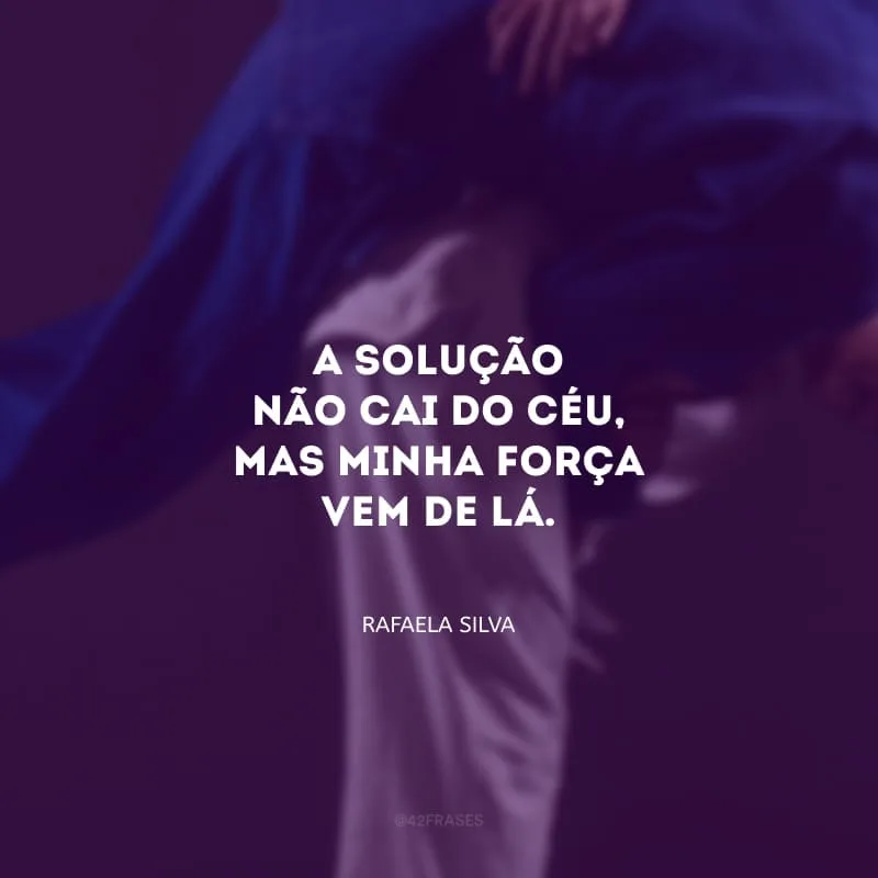 A solução não cai do céu, mas minha força vem de lá.