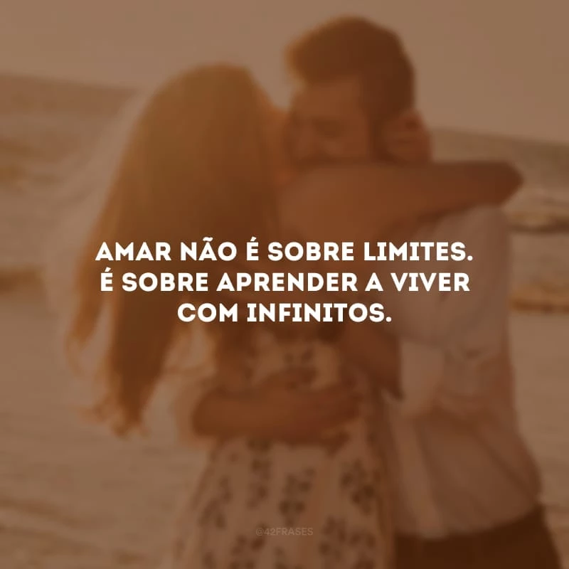 Amar não é sobre limites. É sobre aprender a viver com infinitos.