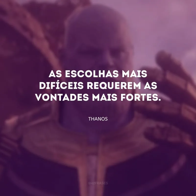 As escolhas mais difíceis requerem as vontades mais fortes.