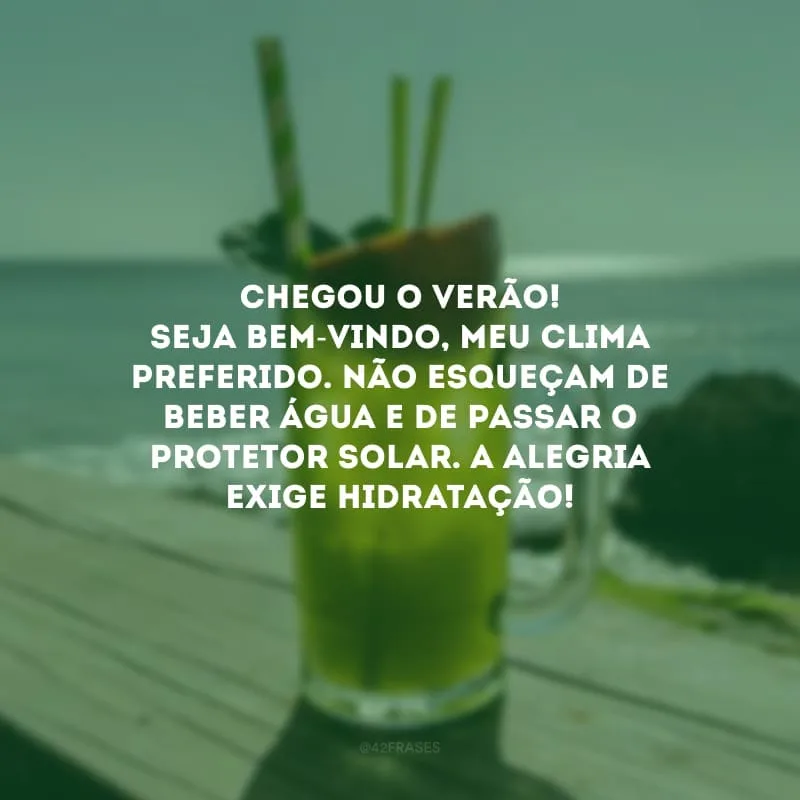 Chegou o verão! Seja bem-vindo, meu clima preferido. Não esqueçam de beber água e de passar o protetor solar. A alegria exige hidratação!