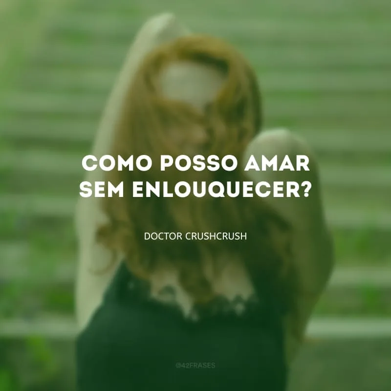 Como posso amar sem enlouquecer? 