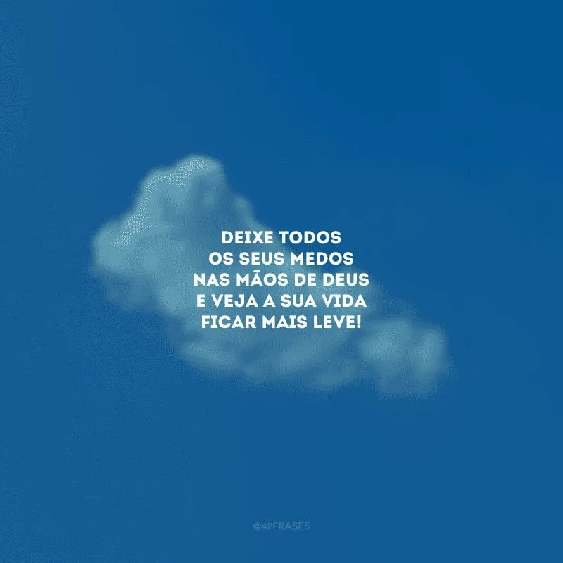 Deixe todos os seus medos nas mãos de Deus e veja a sua vida ficar mais leve! 