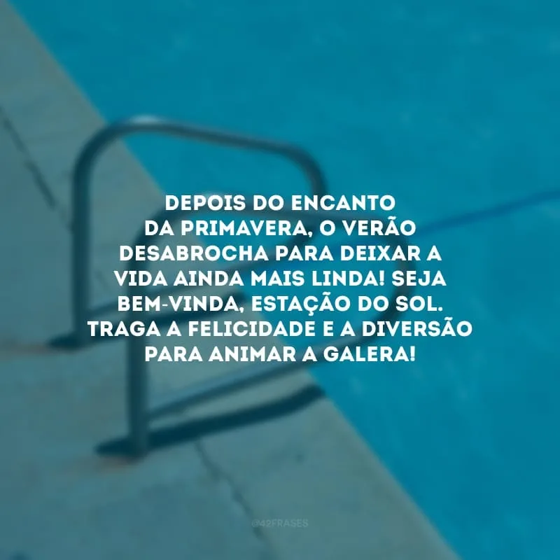 Depois do encanto da primavera, o verão desabrocha para deixar a vida ainda mais linda! Seja bem-vinda, estação do sol. Traga a felicidade e a diversão para animar a galera!