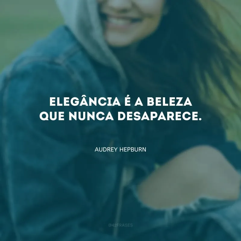 Elegância é a beleza que nunca desaparece.