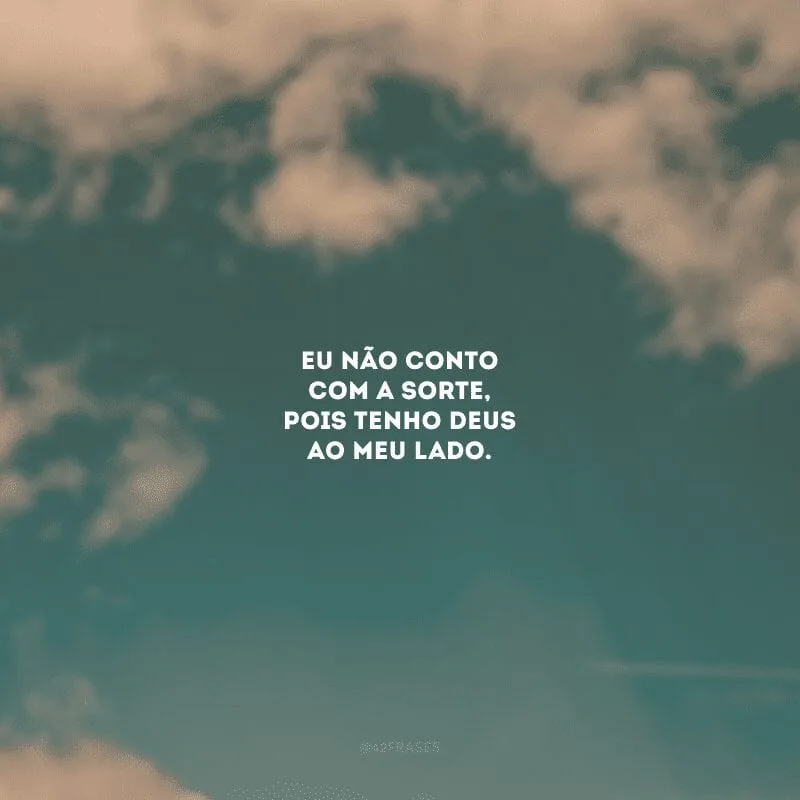 Eu não conto com a sorte, pois tenho Deus ao meu lado. 