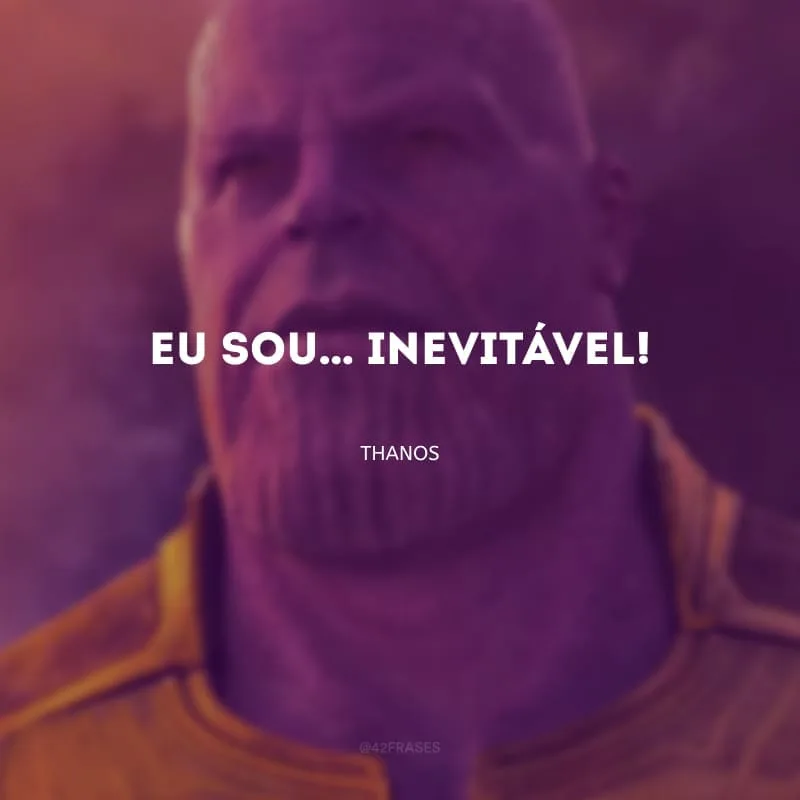 Eu sou… inevitável!
