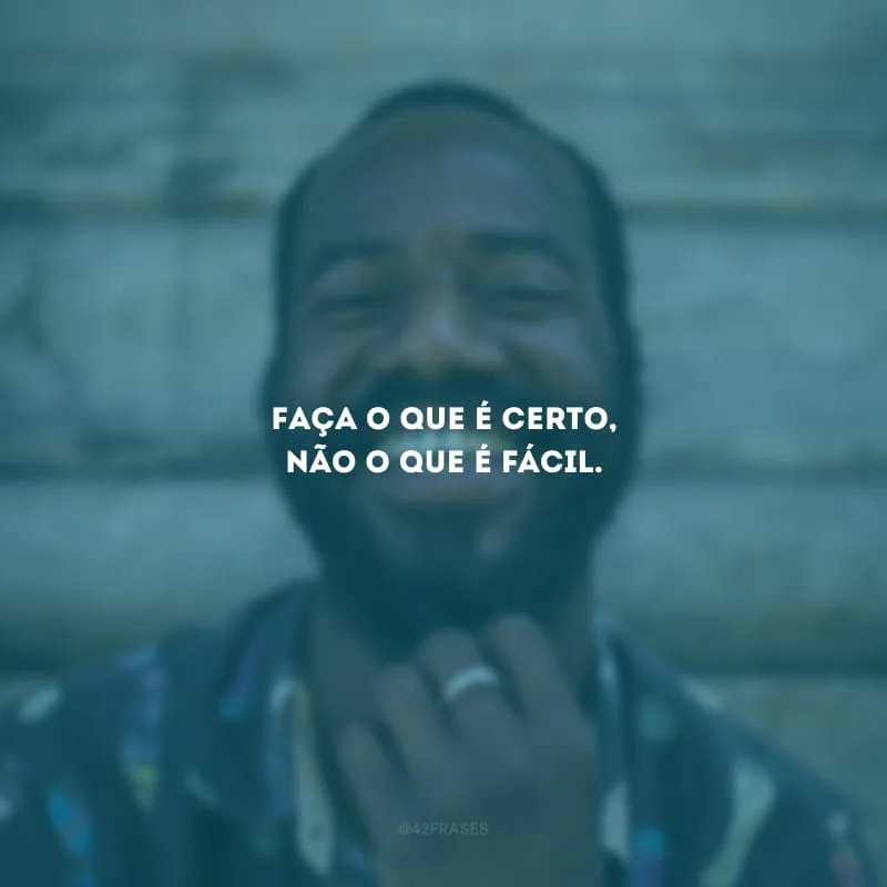 Faça o que é certo, não o que é fácil.