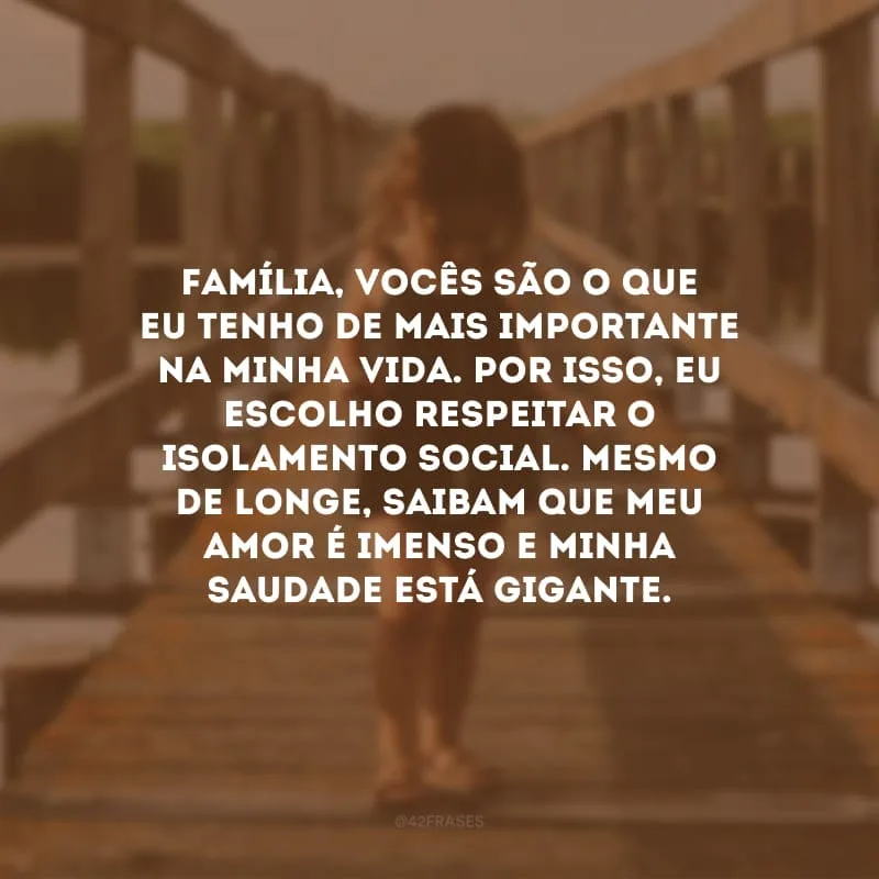 Família, vocês são o que eu tenho de mais importante na minha vida. Por isso, eu escolho respeitar o isolamento social. Mesmo de longe, saibam que meu amor é imenso e minha saudade está gigante.