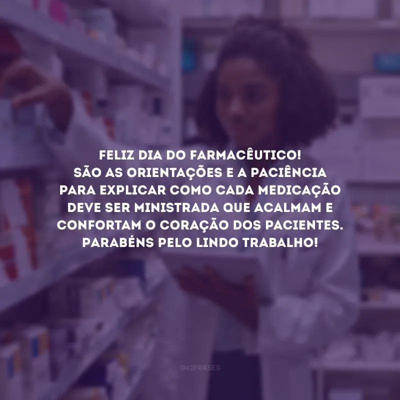 Feliz Dia do Farmacêutico! São as orientações e a paciência para explicar como cada medicação deve ser ministrada que acalmam e confortam o coração dos pacientes. Parabéns pelo lindo trabalho!