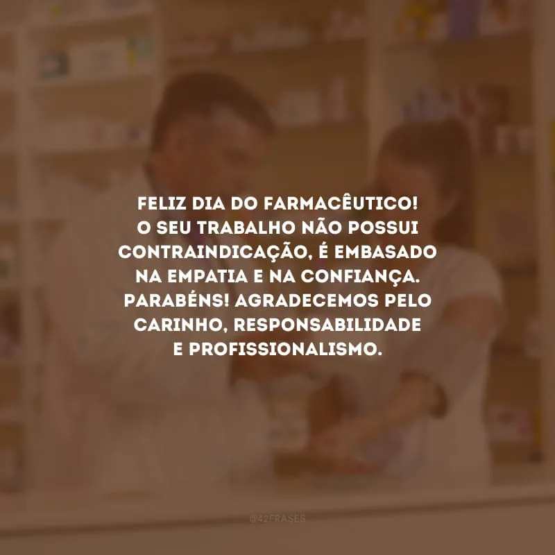 Feliz Dia do Farmacêutico! O seu trabalho não possui contraindicação, é embasado na empatia e na confiança. Parabéns! Agradecemos pelo carinho, responsabilidade e profissionalismo.