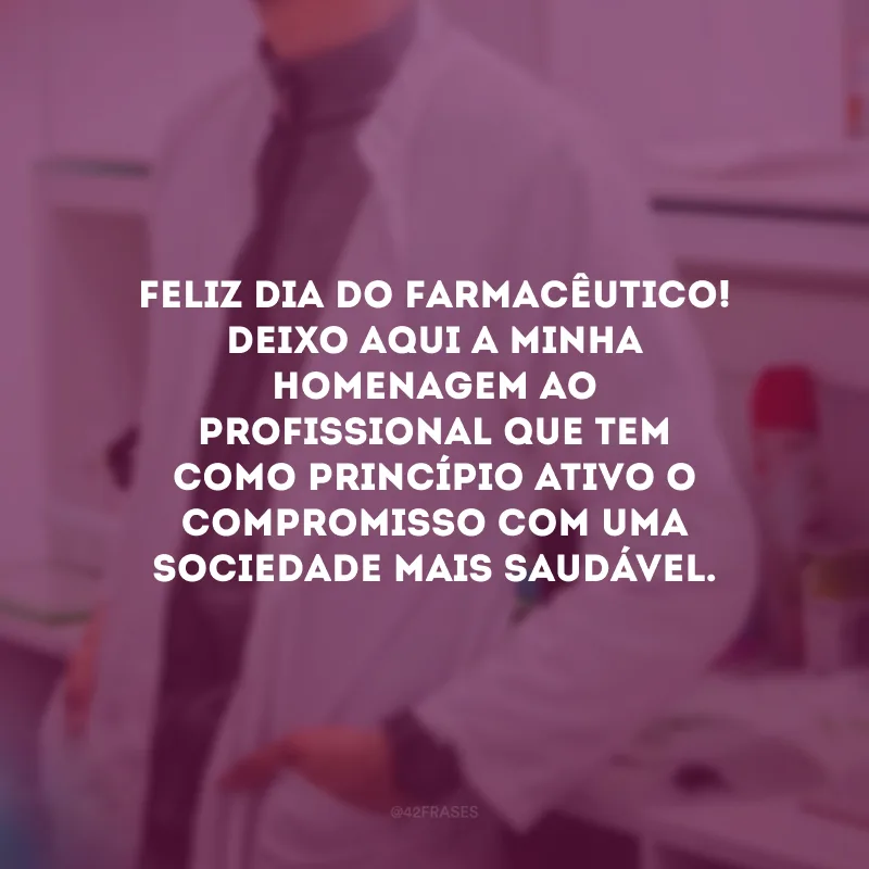Feliz Dia do Farmacêutico! Deixo aqui a minha homenagem ao profissional que tem como princípio ativo o compromisso com uma sociedade mais saudável.