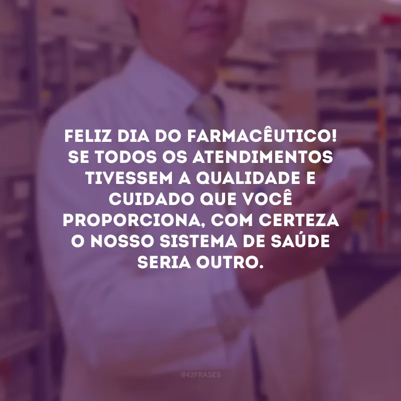 Feliz Dia do Farmacêutico! Se todos os atendimentos tivessem a qualidade e cuidado que você proporciona, com certeza o nosso sistema de saúde seria outro.