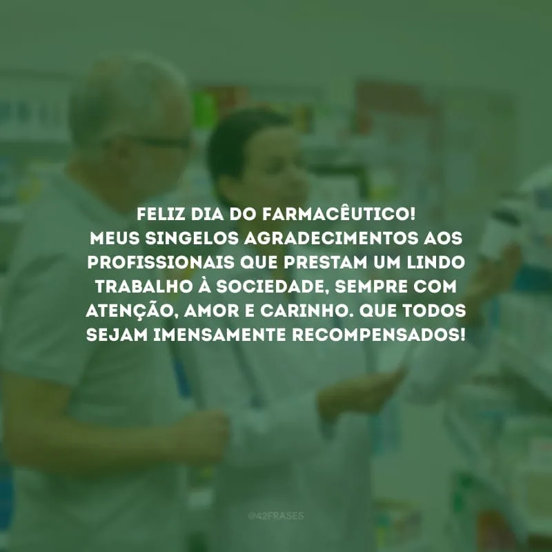 Feliz Dia do Farmacêutico! Meus singelos agradecimentos aos profissionais que prestam um lindo trabalho à sociedade, sempre com atenção, amor e carinho. Que todos sejam imensamente recompensados!
