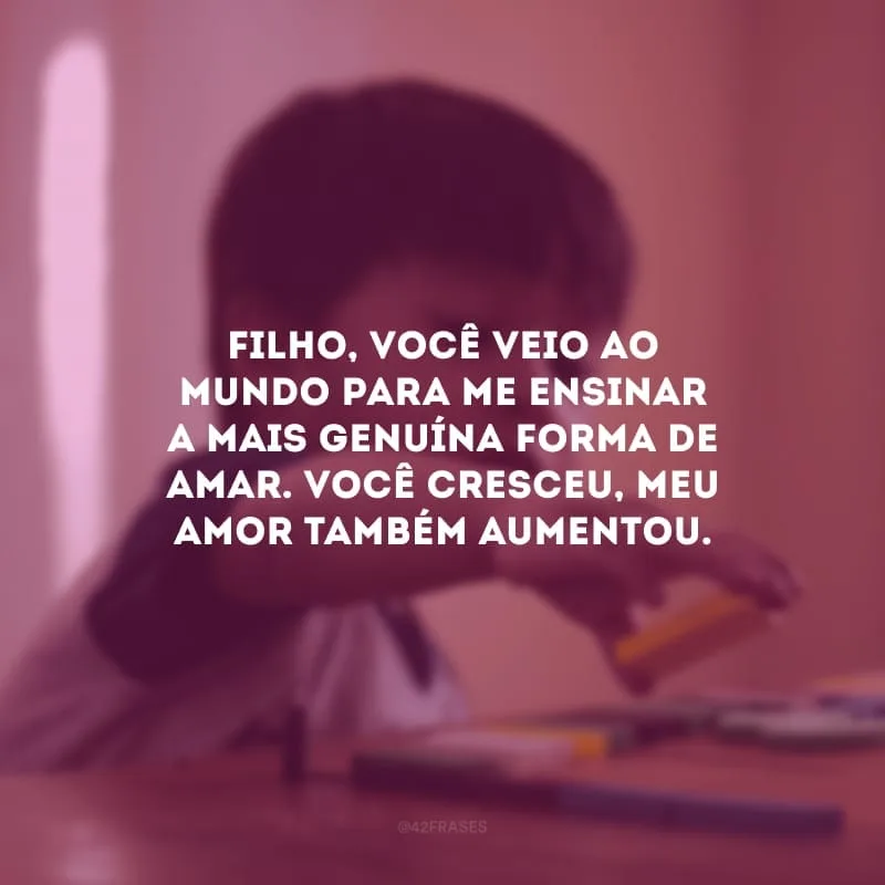 Filho, você veio ao mundo para me ensinar a mais genuína forma de amar. Você cresceu, meu amor também aumentou. Estou repleta de orgulho e admiração em poder acompanhar todos os seus passos.