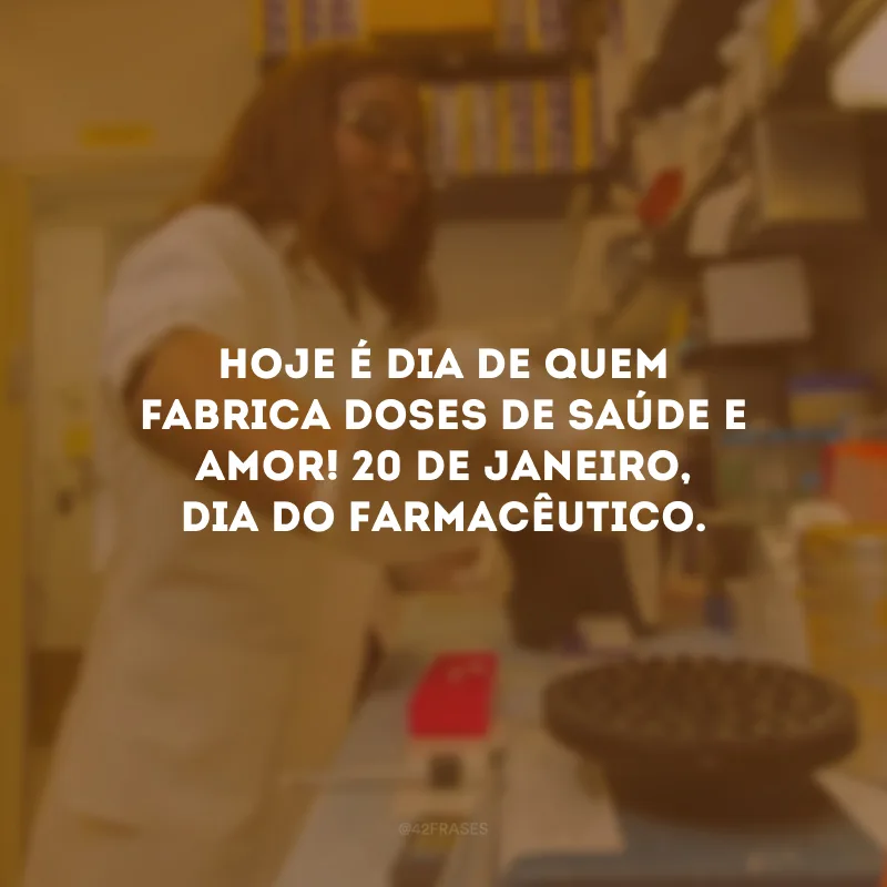 Hoje é dia de quem fabrica doses de saúde e amor! 20 de janeiro, Dia do Farmacêutico.