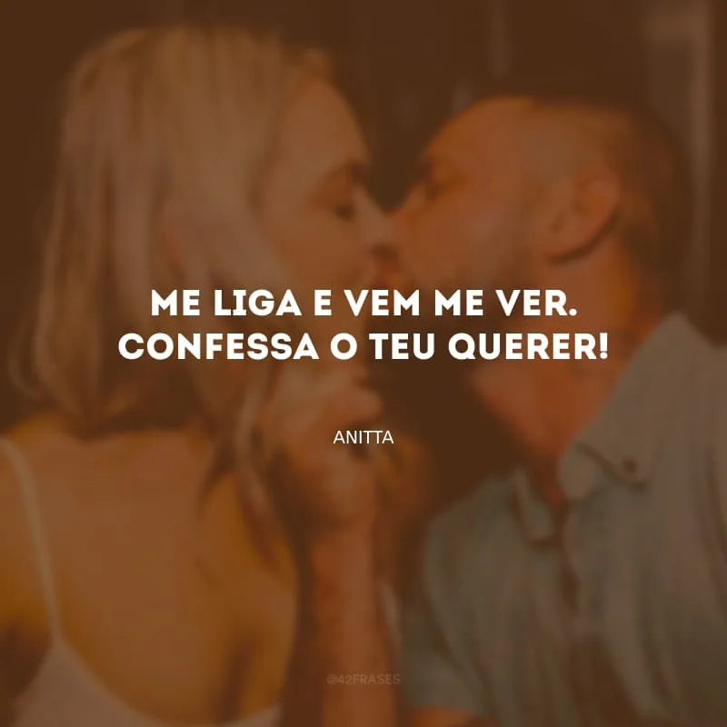 Me liga e vem me ver. Confessa o teu querer!