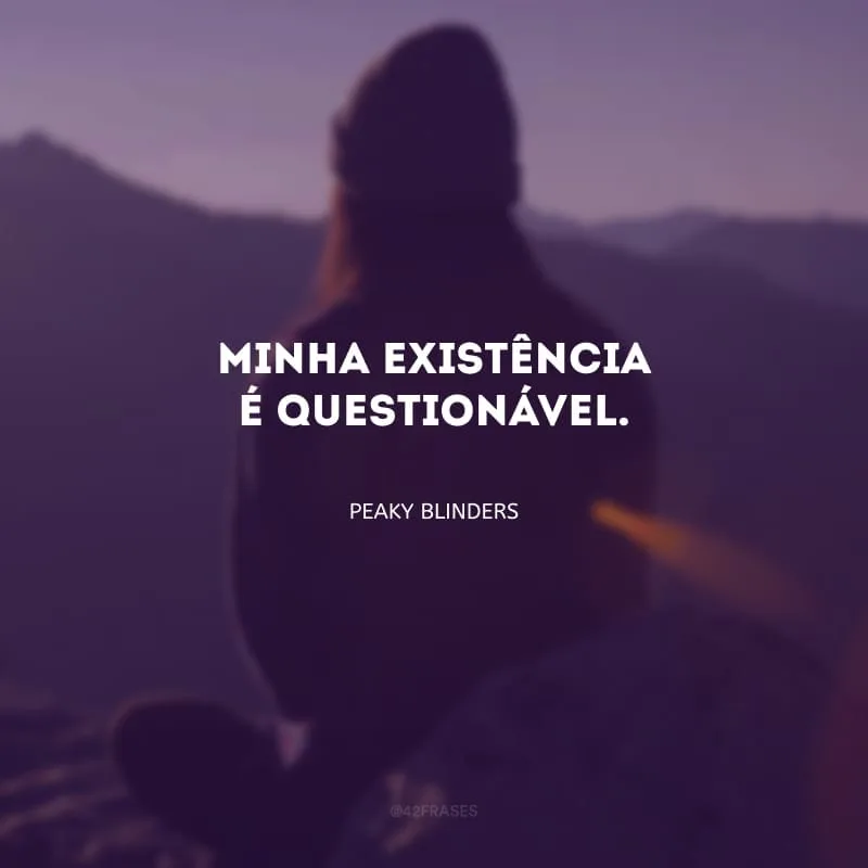 Minha existência é questionável.