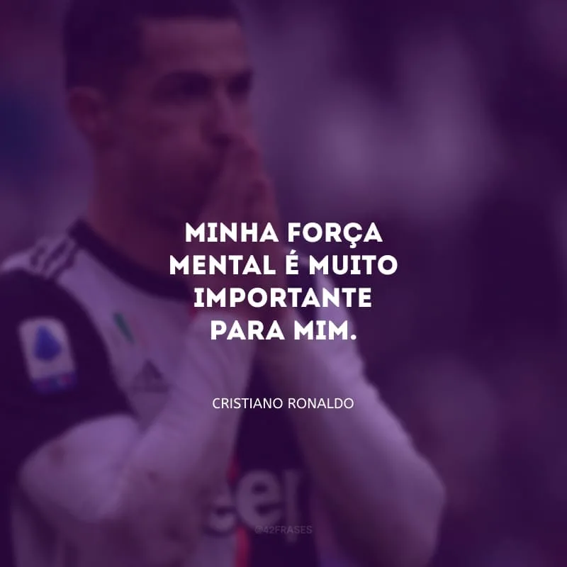 Minha força mental é muito importante para mim.