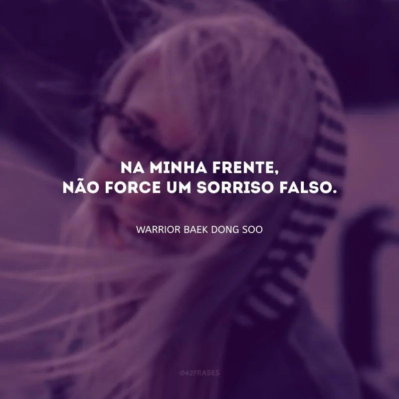 Na minha frente, não force um sorriso falso.