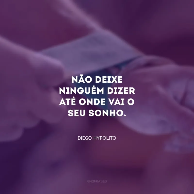 Não deixe ninguém dizer até onde vai o seu sonho.
