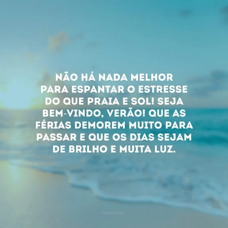 Não há nada melhor para espantar o estresse do que praia e sol! Seja bem-vindo, verão! Que as férias demorem muito para passar e que os dias sejam de brilho e muita luz.