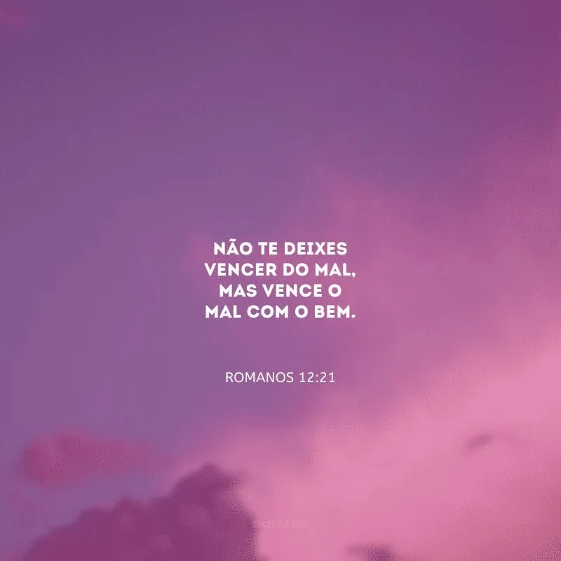 Não te deixes vencer do mal, mas vence o mal com o bem.
