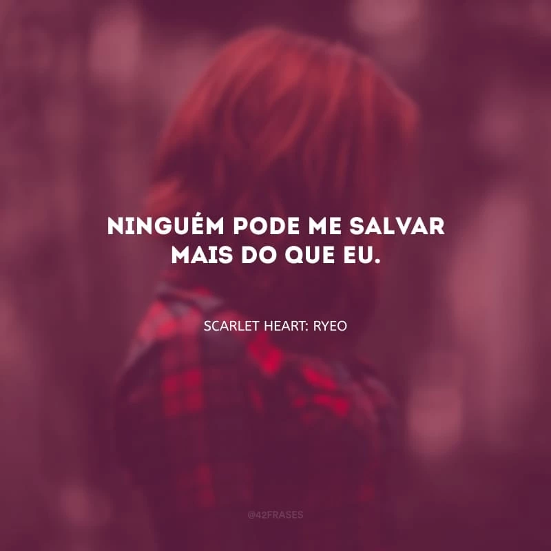 Ninguém pode me salvar mais do que eu. 