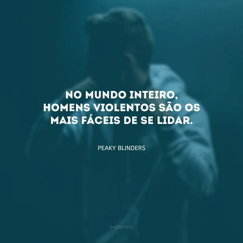 No mundo inteiro, homens violentos são os mais fáceis de se lidar.