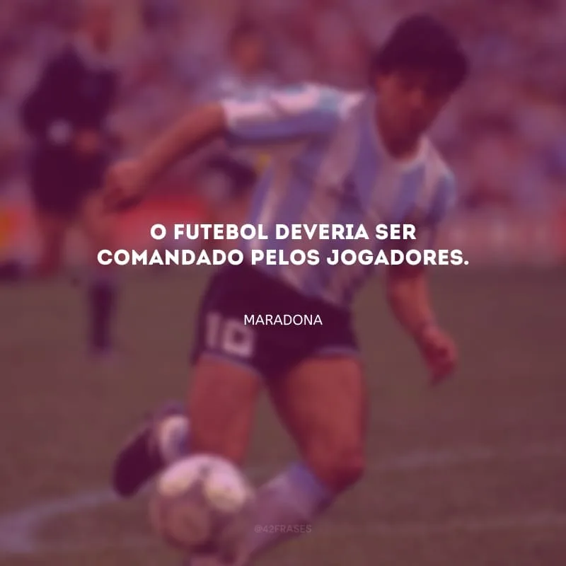 O futebol deveria ser comandado pelos jogadores.