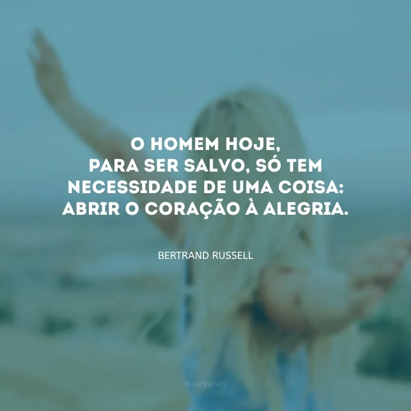 O homem hoje, para ser salvo, só tem necessidade de uma coisa: abrir o coração à alegria.