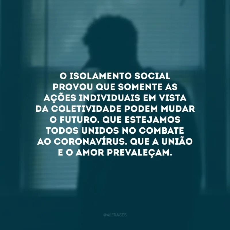 O isolamento social provou que somente as ações individuais em vista da coletividade podem mudar o futuro. Que estejamos todos unidos no combate ao Coronavírus. Que a união e o amor prevaleçam.
