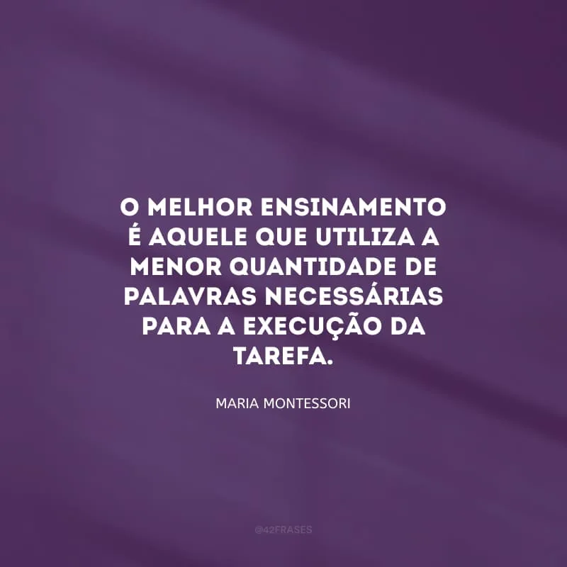 O melhor ensinamento é aquele que utiliza a menor quantidade de palavras necessárias para a execução da tarefa.