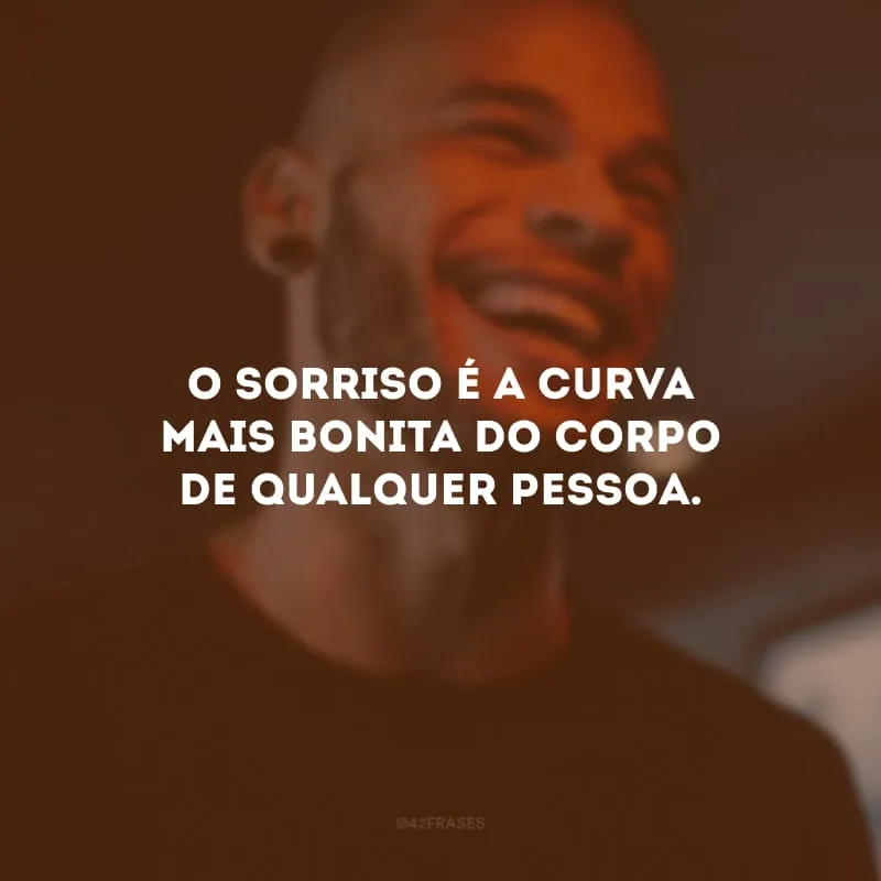 O sorriso é a curva mais bonita do corpo de qualquer pessoa. 