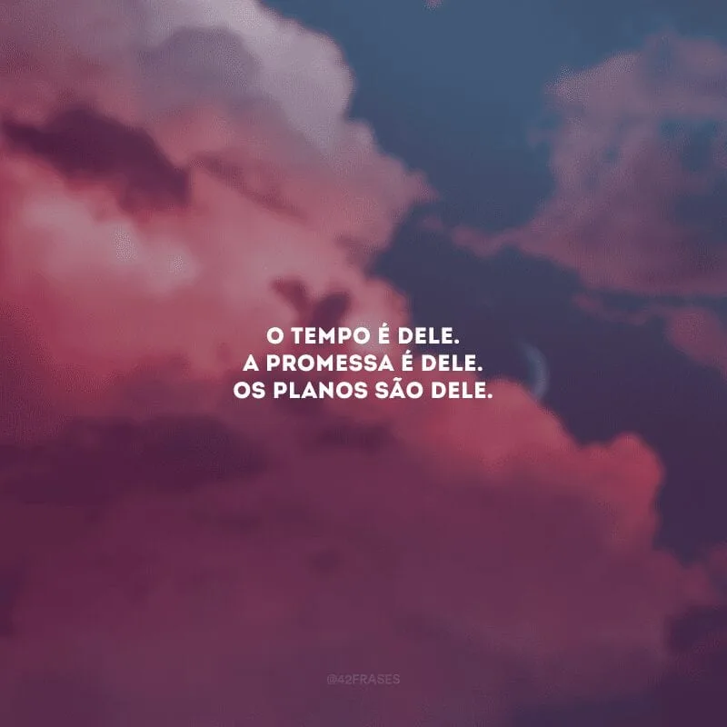 O tempo é dEle. A promessa é dEle. Os planos são dEle. 