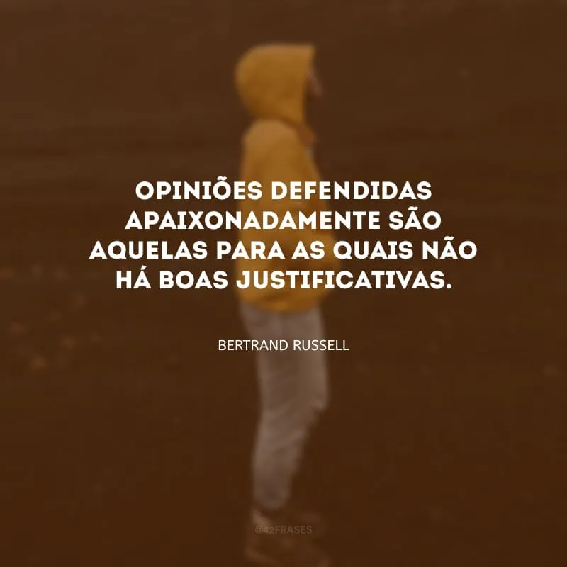 Opiniões defendidas apaixonadamente são aquelas para as quais não há boas justificativas.