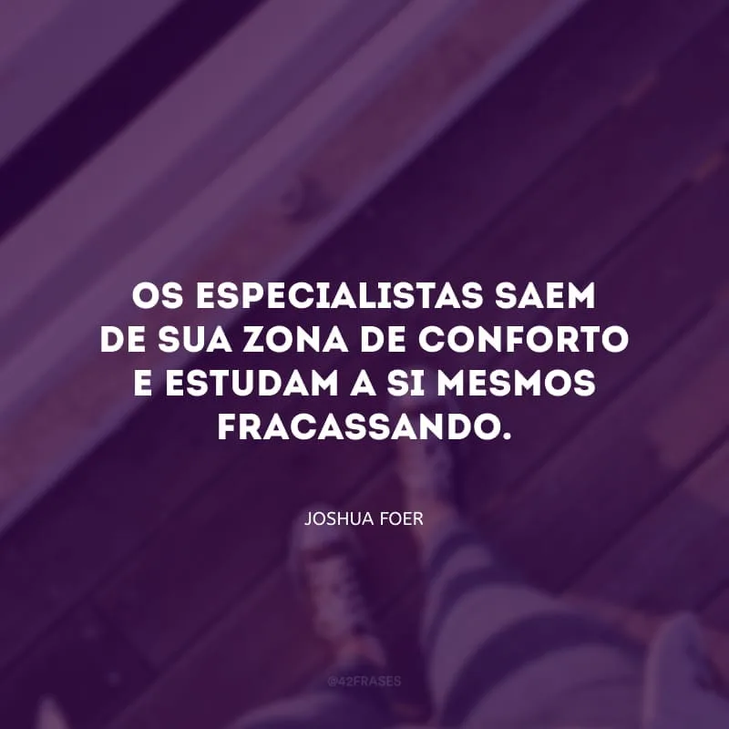 Os especialistas saem de sua zona de conforto e estudam a si mesmos fracassando.