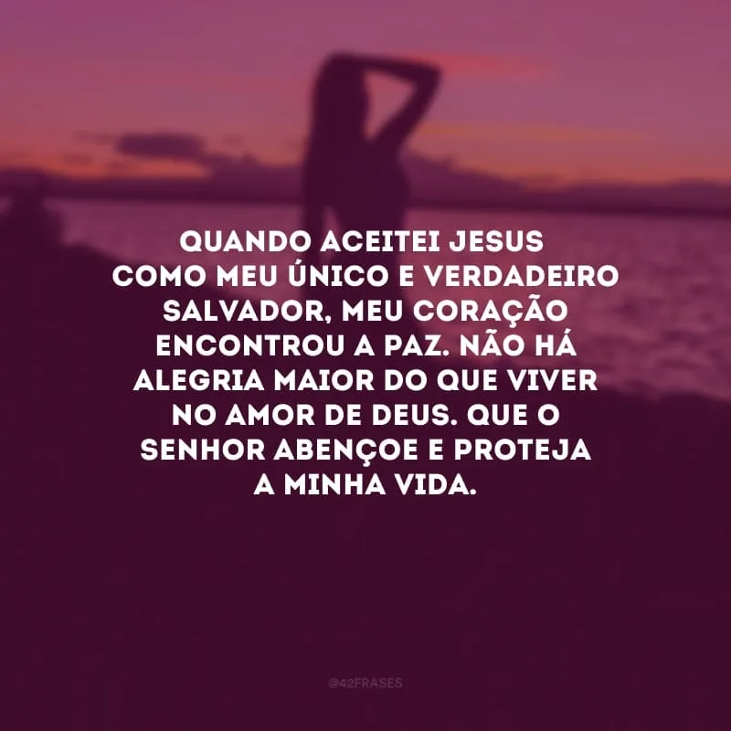 Quando aceitei Jesus como meu único e verdadeiro salvador, meu coração encontrou a paz. Não há alegria maior do que viver no amor de Deus. Que o Senhor abençoe e proteja a minha vida.