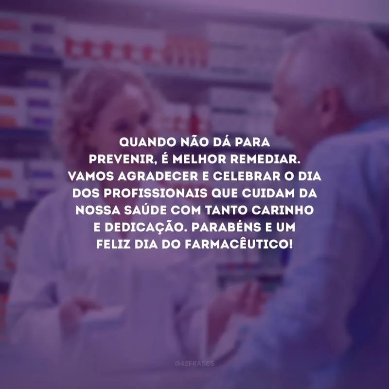 Quando não dá para prevenir, é melhor remediar. Vamos agradecer e celebrar o dia dos profissionais que cuidam da nossa saúde com tanto carinho e dedicação. Parabéns e um feliz Dia do Farmacêutico!